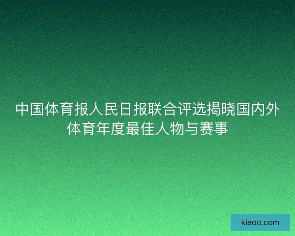 中国体育报人民日报联合评选揭晓国内外体育年度最佳人物与赛事